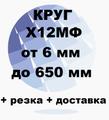 Круг Х12МФ от 6 до 650 мм  резка и доставка